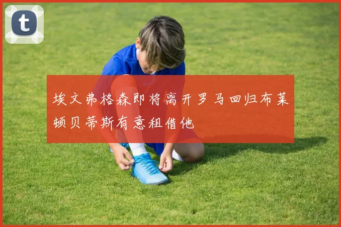 埃文弗格森即将离开罗马回归布莱顿贝蒂斯有意租借他