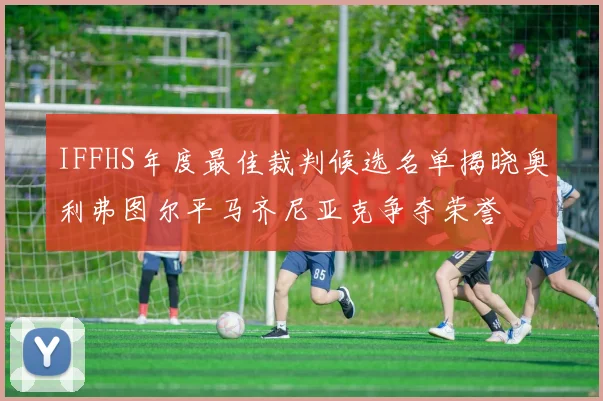 IFFHS年度最佳裁判候选名单揭晓奥利弗图尔平马齐尼亚克争夺荣誉