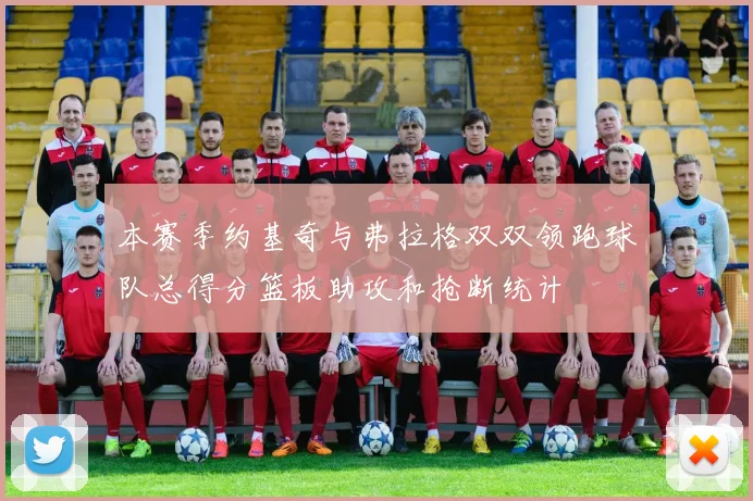 本赛季约基奇与弗拉格双双领跑球队总得分篮板助攻和抢断统计