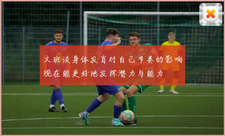文班谈身体发育对自己节奏的影响现在能更好地发挥潜力与能力