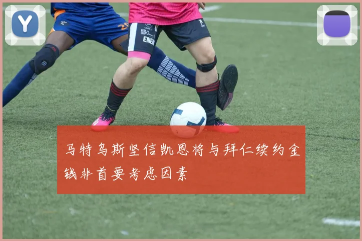 马特乌斯坚信凯恩将与拜仁续约金钱非首要考虑因素