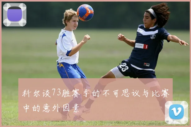 科尔谈73胜赛季的不可思议与比赛中的意外因素