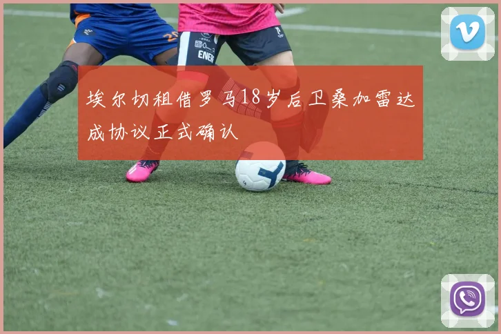 埃尔切租借罗马18岁后卫桑加雷达成协议正式确认