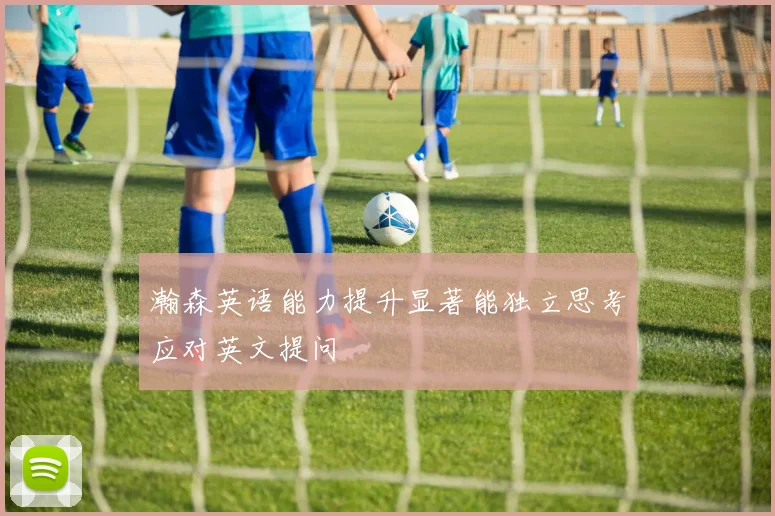 瀚森英语能力提升显著能独立思考应对英文提问