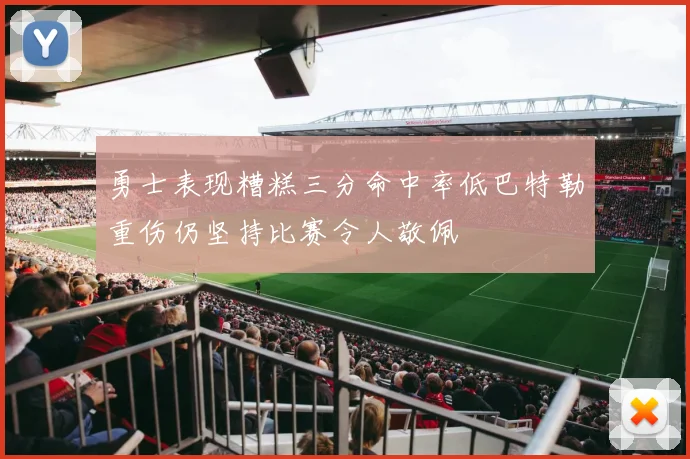 勇士表现糟糕三分命中率低巴特勒重伤仍坚持比赛令人敬佩