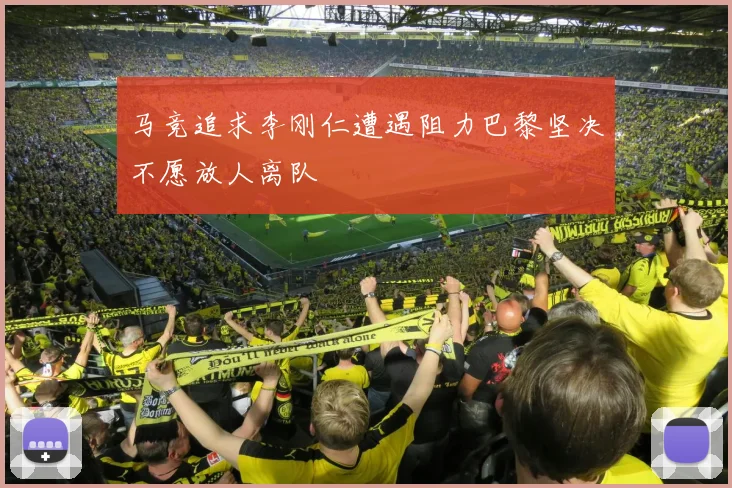 马竞追求李刚仁遭遇阻力巴黎坚决不愿放人离队