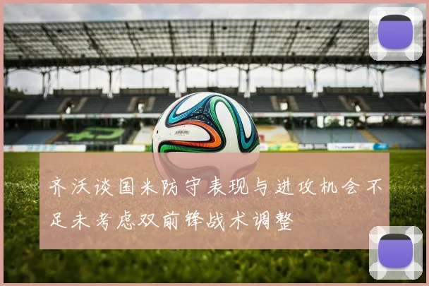齐沃谈国米防守表现与进攻机会不足未考虑双前锋战术调整
