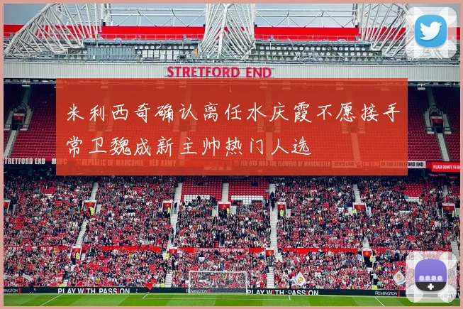 米利西奇确认离任水庆霞不愿接手常卫魏成新主帅热门人选