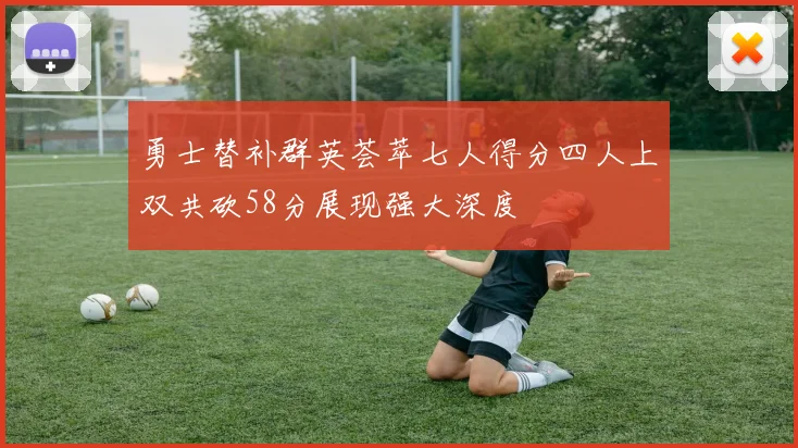 勇士替补群英荟萃七人得分四人上双共砍58分展现强大深度