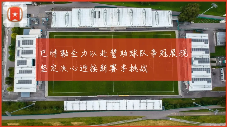 巴特勒全力以赴誓助球队争冠展现坚定决心迎接新赛季挑战