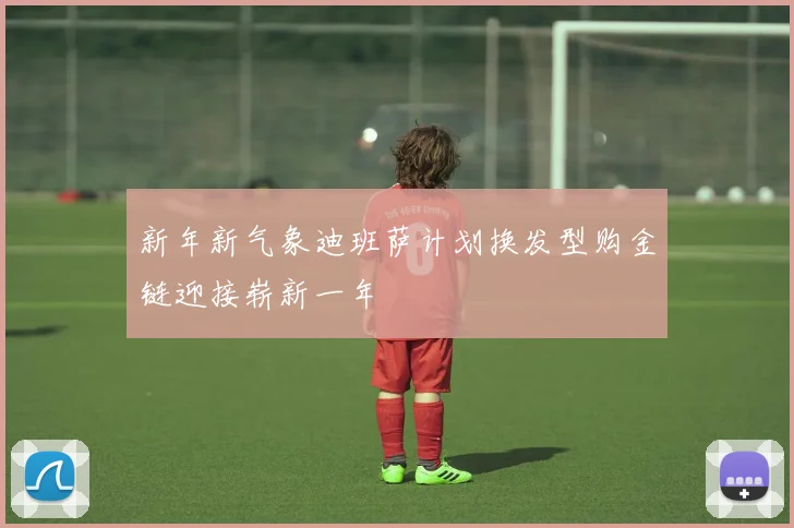 新年新气象迪班萨计划换发型购金链迎接崭新一年
