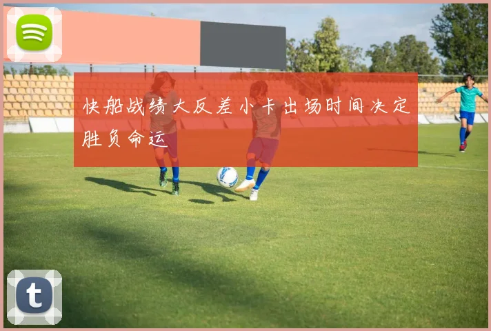 快船战绩大反差小卡出场时间决定胜负命运