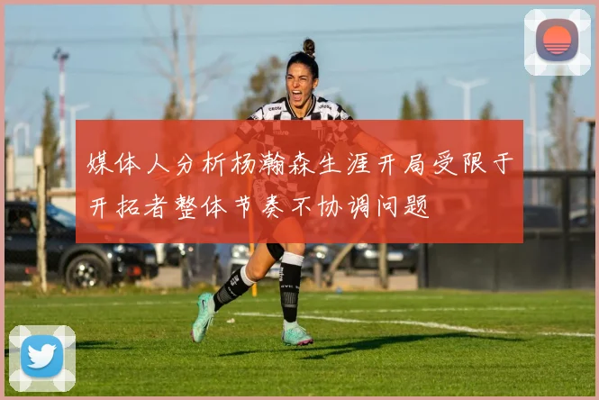 媒体人分析杨瀚森生涯开局受限于开拓者整体节奏不协调问题