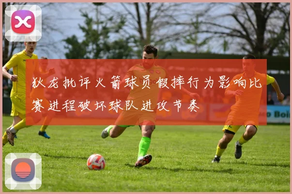 狄龙批评火箭球员假摔行为影响比赛进程破坏球队进攻节奏