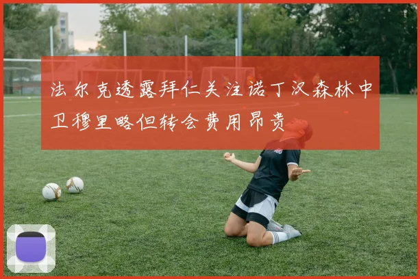 法尔克透露拜仁关注诺丁汉森林中卫穆里略但转会费用昂贵