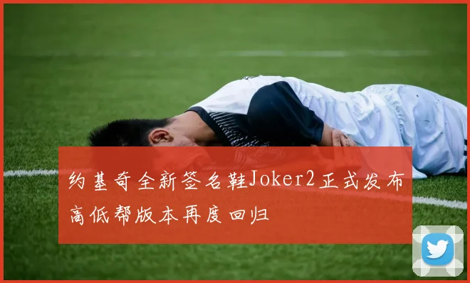 约基奇全新签名鞋Joker2正式发布高低帮版本再度回归
